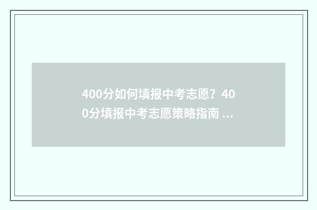 400分如何填报中考志愿？400分填报中考志愿策略指南 400分中考能上高中吗