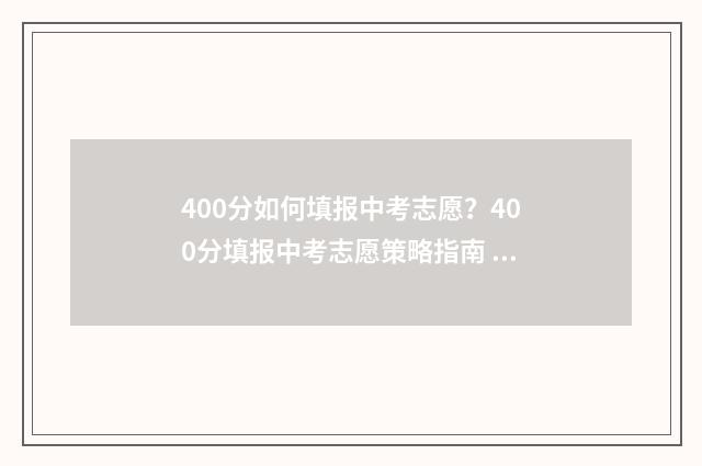 400分如何填报中考志愿？400分填报中考志愿策略指南 400分中考能上高中吗