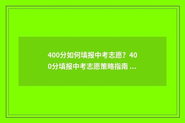 400分如何填报中考志愿？400分填报中考志愿策略指南 400分中考能上高中吗