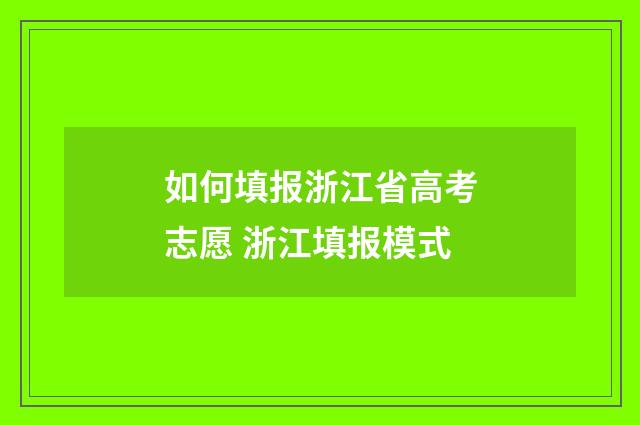 如何填报浙江省高考志愿 浙江填报模式