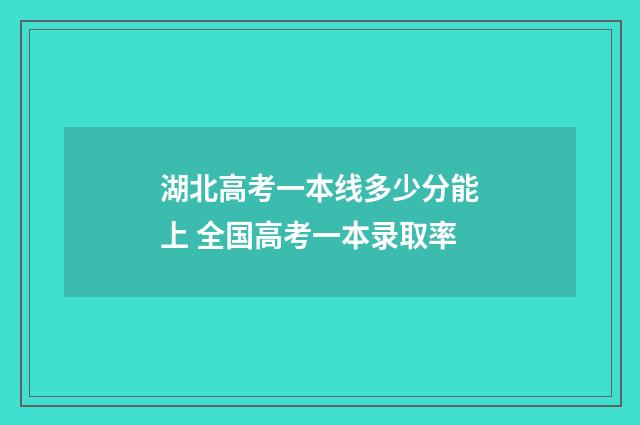 湖北高考一本线多少分能上 全国高考一本录取率