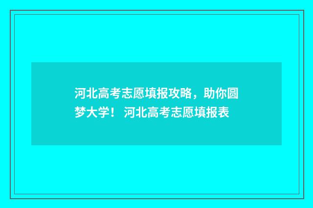 河北高考志愿填报攻略，助你圆梦大学！ 河北高考志愿填报表