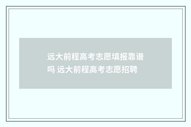 远大前程高考志愿填报靠谱吗 远大前程高考志愿招聘