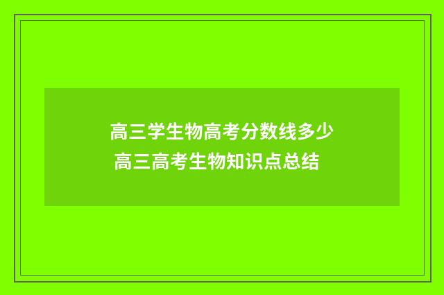 高三学生物高考分数线多少 高三高考生物知识点总结