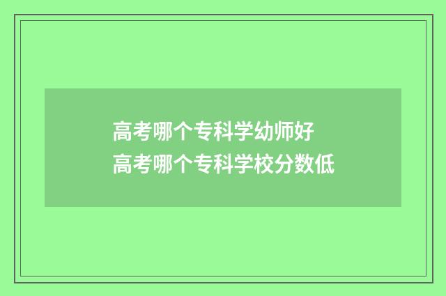 高考哪个专科学幼师好 高考哪个专科学校分数低