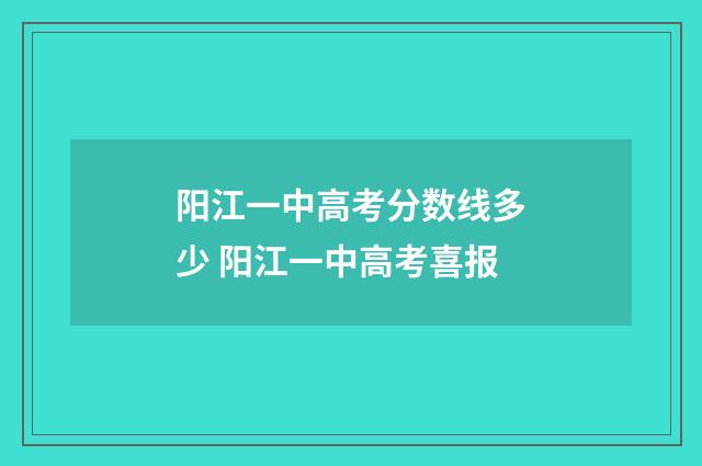 阳江一中高考分数线多少 阳江一中高考喜报