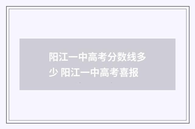 阳江一中高考分数线多少 阳江一中高考喜报