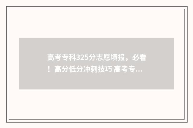 高考专科325分志愿填报，必看！高分低分冲刺技巧 高考专科3+2多少分录取