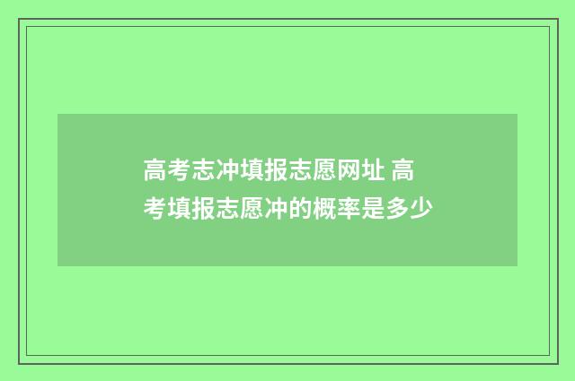 高考志冲填报志愿网址 高考填报志愿冲的概率是多少