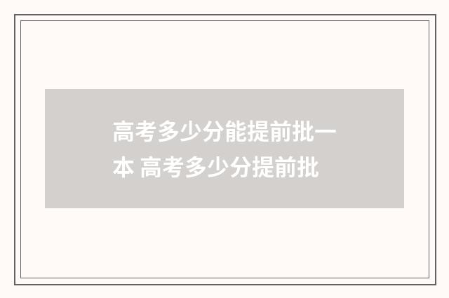 高考多少分能提前批一本 高考多少分提前批