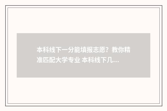 本科线下一分能填报志愿？教你精准匹配大学专业 本科线下几分可以报什么学校