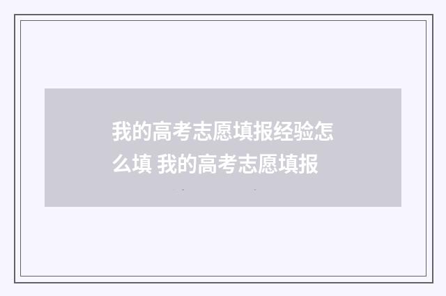 我的高考志愿填报经验怎么填 我的高考志愿填报