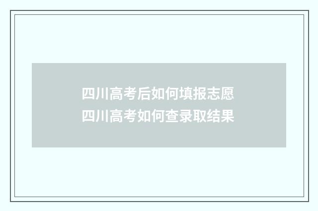四川高考后如何填报志愿 四川高考如何查录取结果
