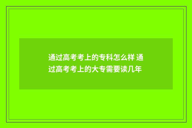 通过高考考上的专科怎么样 通过高考考上的大专需要读几年