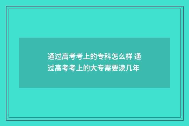 通过高考考上的专科怎么样 通过高考考上的大专需要读几年