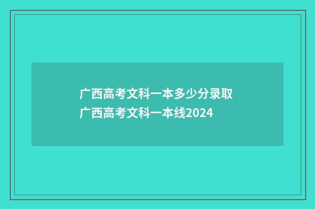 广西高考文科一本多少分录取 广西高考文科一本线2024