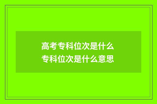 高考专科位次是什么 专科位次是什么意思