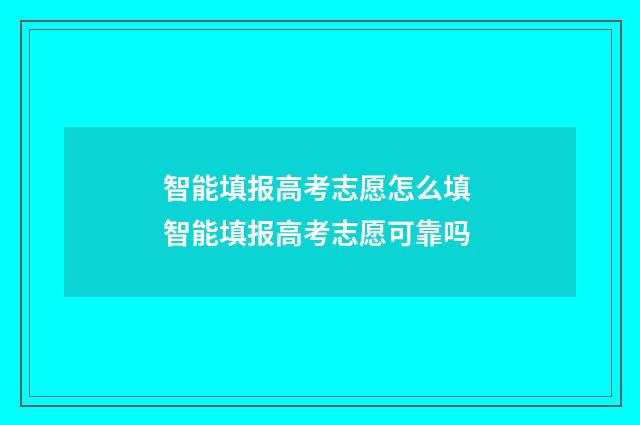 智能填报高考志愿怎么填 智能填报高考志愿可靠吗