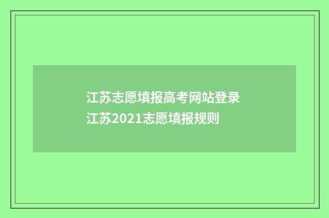 江苏志愿填报高考网站登录 江苏2021志愿填报规则
