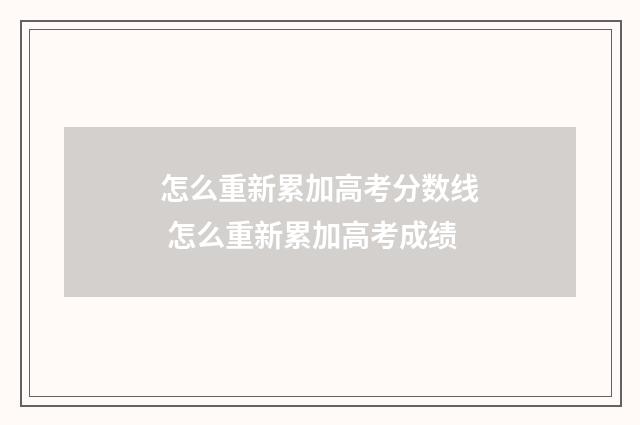 怎么重新累加高考分数线 怎么重新累加高考成绩