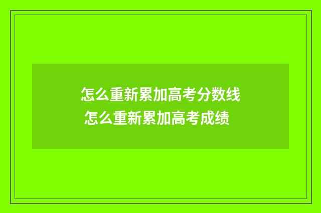 怎么重新累加高考分数线 怎么重新累加高考成绩