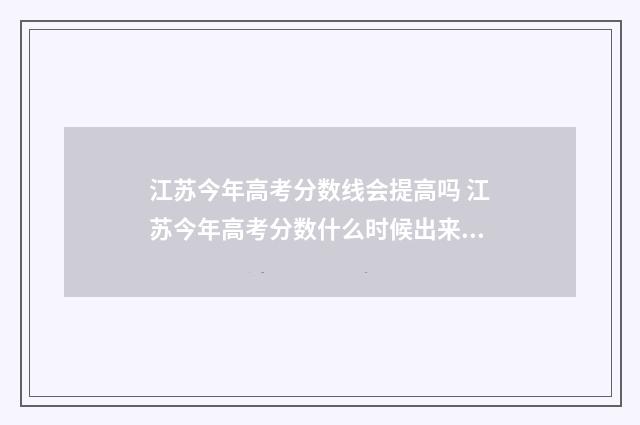 江苏今年高考分数线会提高吗 江苏今年高考分数什么时候出来公布的
