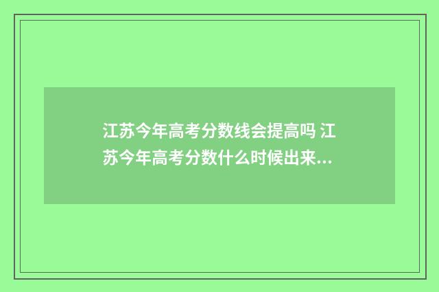 江苏今年高考分数线会提高吗 江苏今年高考分数什么时候出来公布的