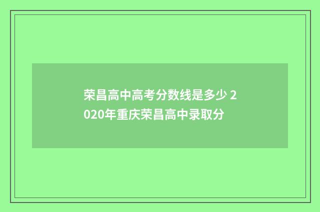 荣昌高中高考分数线是多少 2020年重庆荣昌高中录取分