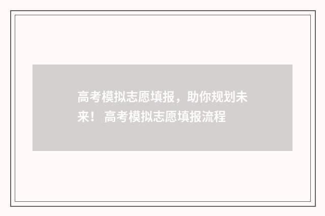 高考模拟志愿填报,助你规划未来! 高考模拟志愿填报流程