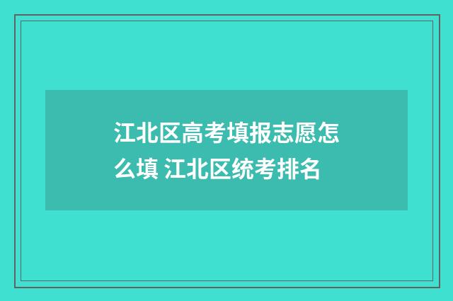 江北区高考填报志愿怎么填 江北区统考排名