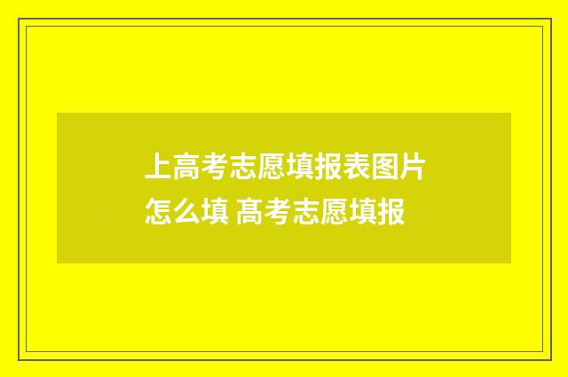 上高考志愿填报表图片怎么填 髙考志愿填报