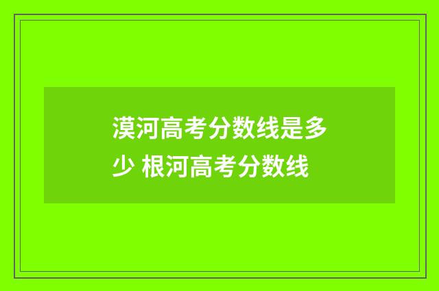 漠河高考分数线是多少 根河高考分数线