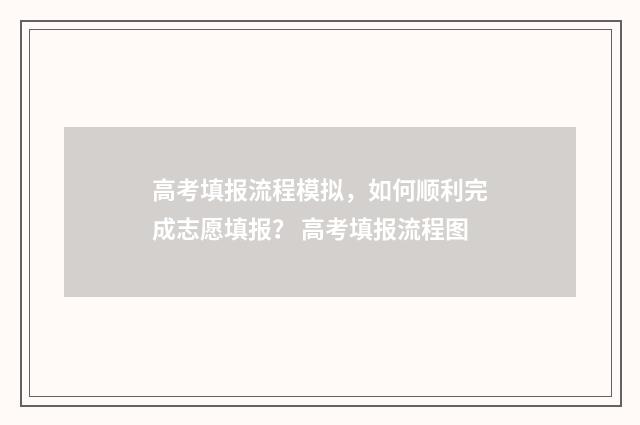 高考填报流程模拟,如何顺利完成志愿填报? 高考填报流程图