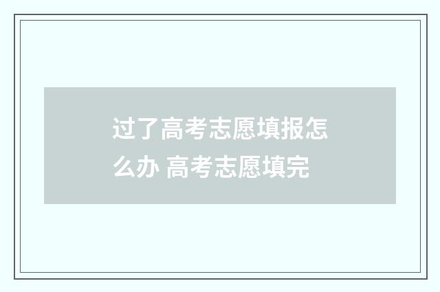 过了高考志愿填报怎么办 高考志愿填完