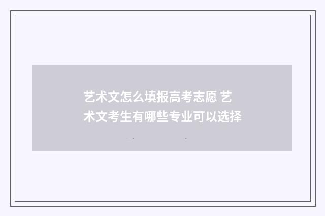 艺术文怎么填报高考志愿 艺术文考生有哪些专业可以选择