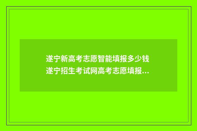 遂宁新高考志愿智能填报多少钱 遂宁招生考试网高考志愿填报入口