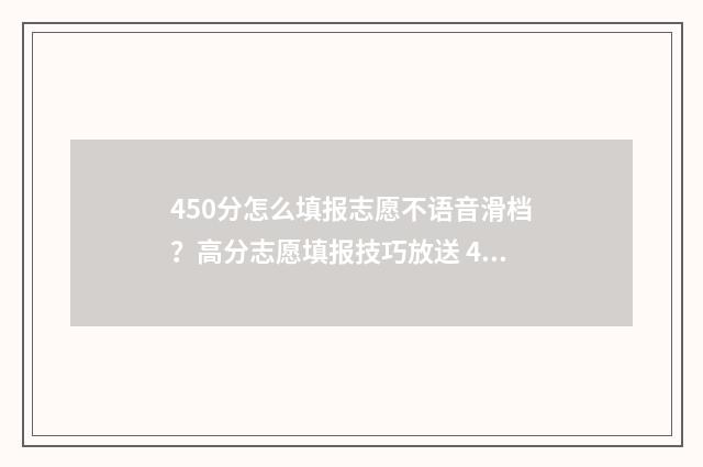 450分怎么填报志愿不语音滑档？高分志愿填报技巧放送 450填什么志愿好
