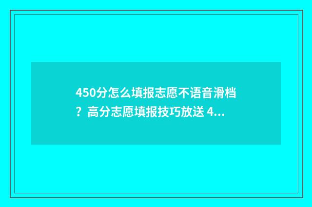 450分怎么填报志愿不语音滑档？高分志愿填报技巧放送 450填什么志愿好