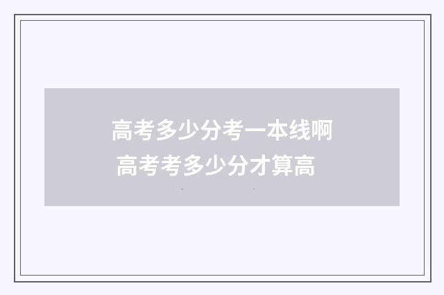 高考多少分考一本线啊 高考考多少分才算高