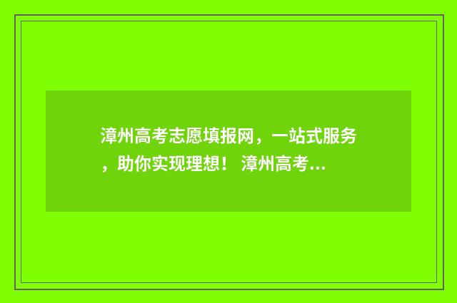漳州高考志愿填报网，一站式服务，助你实现理想！ 漳州高考考生