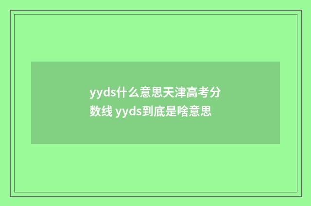yyds什么意思天津高考分数线 yyds到底是啥意思