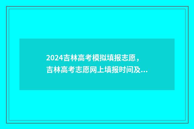 2024吉林高考模拟填报志愿，吉林高考志愿网上填报时间及入口 2021吉林高考二模