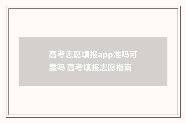 高考志愿填报app准吗可靠吗 高考填报志愿指南