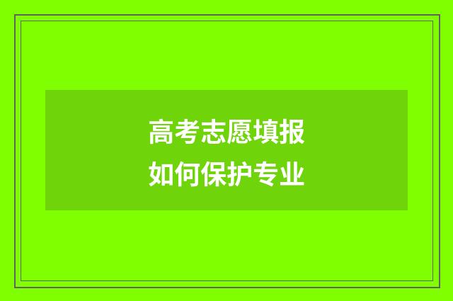 高考志愿填报如何保护专业