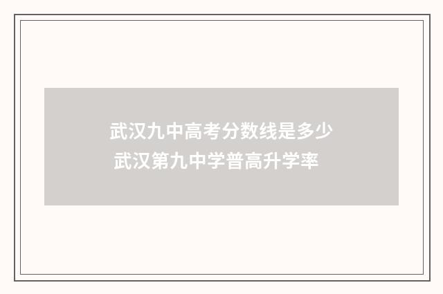 武汉九中高考分数线是多少 武汉第九中学普高升学率