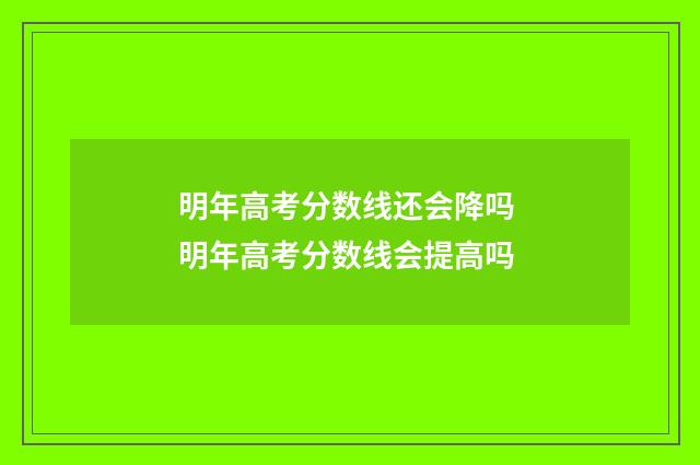 明年高考分数线还会降吗 明年高考分数线会提高吗