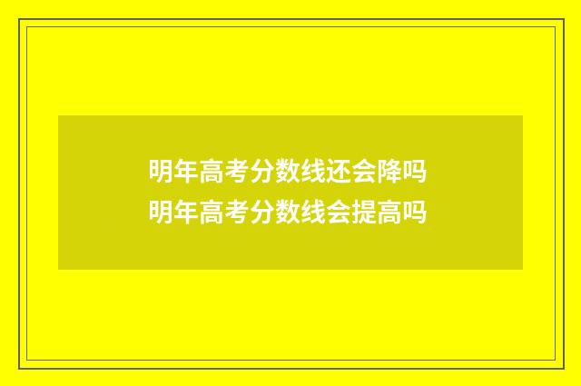 明年高考分数线还会降吗 明年高考分数线会提高吗