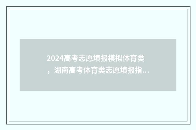 2024高考志愿填报模拟体育类,湖南高考体育类志愿填报指导 2024年高考报志愿指南