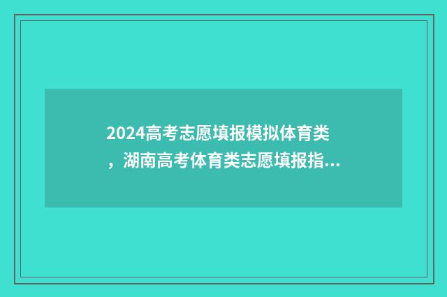 2024高考志愿填报模拟体育类,湖南高考体育类志愿填报指导 2024年高考报志愿指南