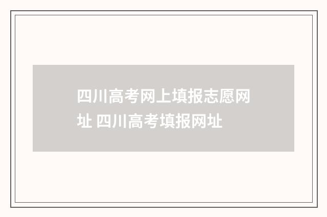 四川高考网上填报志愿网址 四川高考填报网址